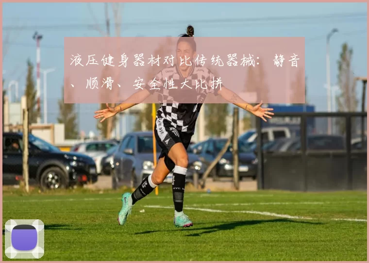 液压健身器材对比传统器械：静音、顺滑、安全性大比拼