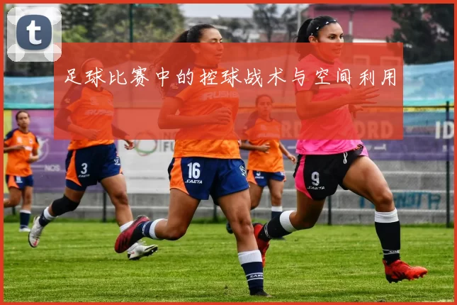 足球比赛中的控球战术与空间利用